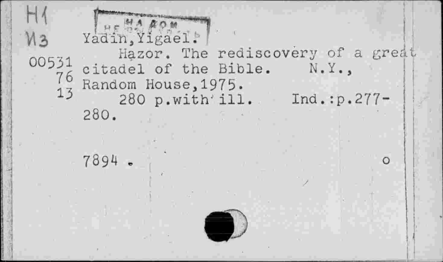 ﻿Из
00531
76
13
’ М Г '*tA АРМ Ч .
Yàdin, Yigael.
Hazor. The rediscovery of
citadel of the Bible. N.Y. Random House,1975.
280 p.with-ill. Ind.:p 280.
7894 »
a great
277- 'і
I j
O !